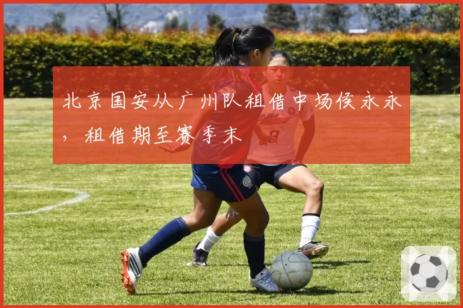 北京国安从广州队租借中场侯永永,租借期至赛季末