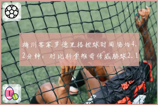 梅州客家罗德里格控球时间场均4.2分钟，对比科索维奇传威胁球2.1次核心定位差异