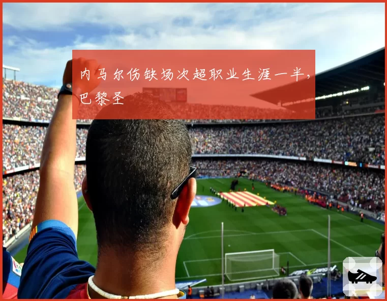 内马尔伤缺场次超职业生涯一半，巴黎圣