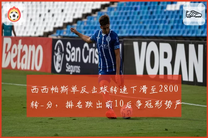 西西帕斯单反击球转速下滑至2800转_分,排名跌出前10后争冠形势严峻