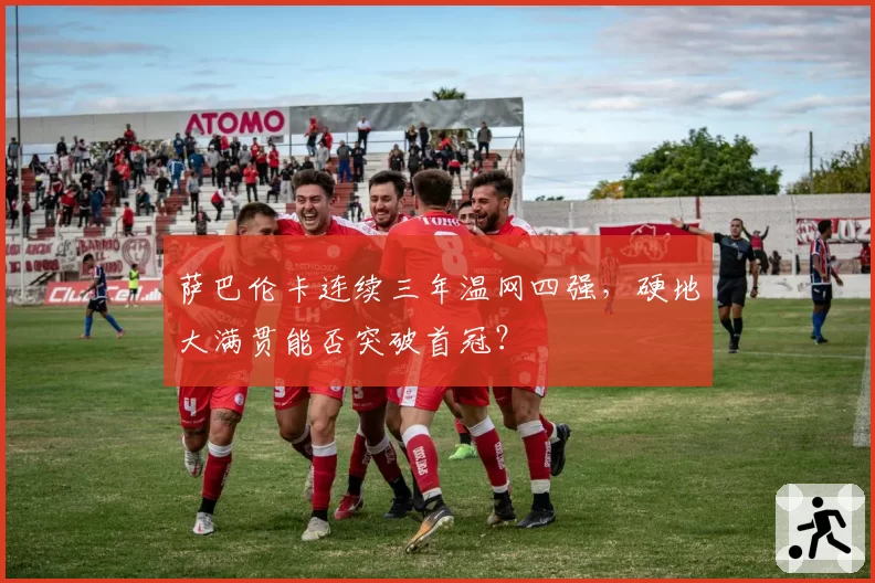 萨巴伦卡连续三年温网四强，硬地大满贯能否突破首冠？