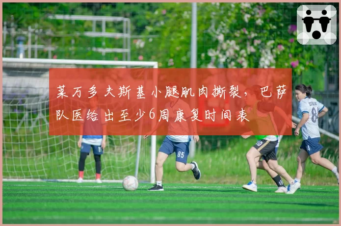 莱万多夫斯基小腿肌肉撕裂，巴萨队医给出至少6周康复时间表