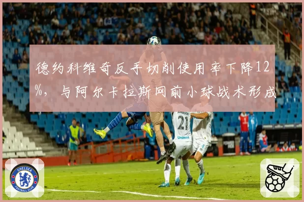 德约科维奇反手切削使用率下降12%，与阿尔卡拉斯网前小球战术形成鲜明对比