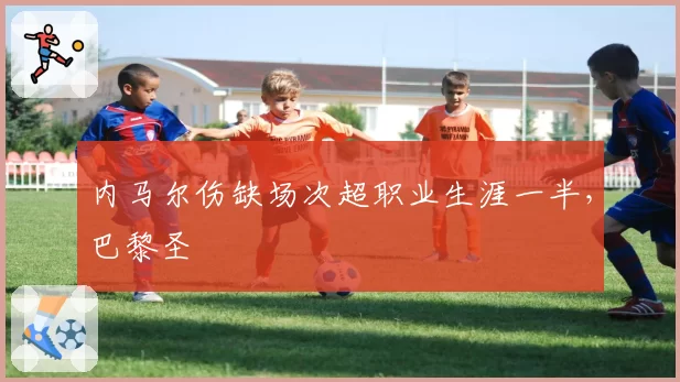 内马尔伤缺场次超职业生涯一半，巴黎圣
