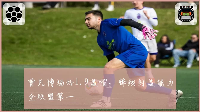 曾凡博场均1.9盖帽,锋线封盖能力全联盟第一