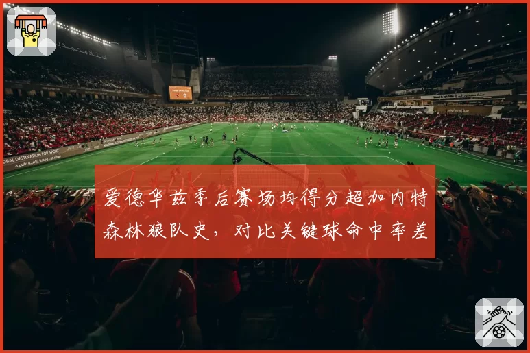 爱德华兹季后赛场均得分超加内特森林狼队史，对比关键球命中率差异